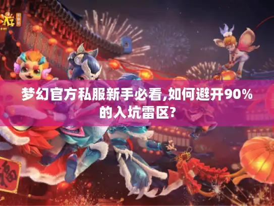 梦幻官方私服新手必看,如何避开90%的入坑雷区?