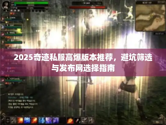2025奇迹私服高爆版本推荐，避坑筛选与发布网选择指南