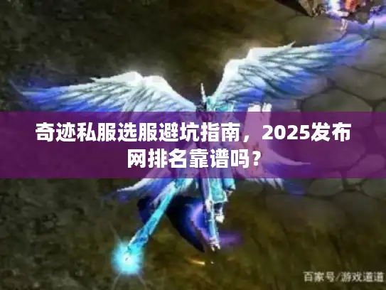 奇迹私服选服避坑指南，2025发布网排名靠谱吗？