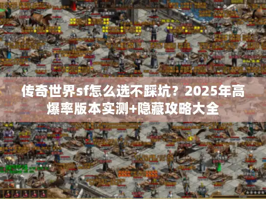 传奇世界sf怎么选不踩坑？2025年高爆率版本实测+隐藏攻略大全