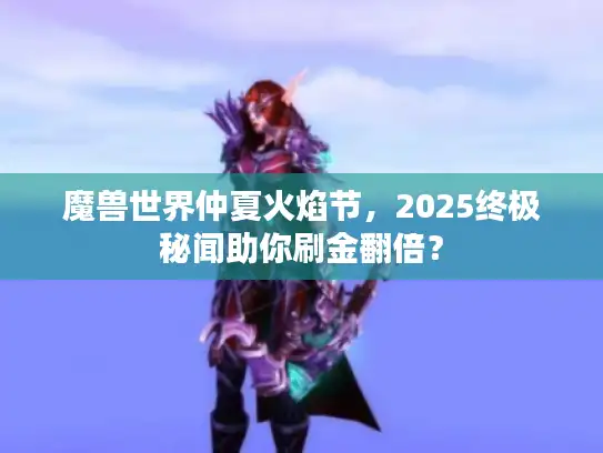 魔兽世界仲夏火焰节,2025终极秘闻助你刷金翻倍? 魔兽世界仲夏火焰节,2025终极秘闻助你刷金翻倍?