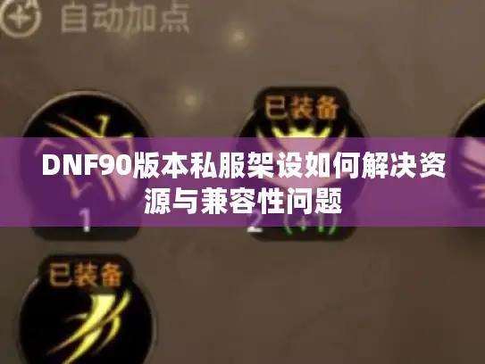 DNF90版本私服架设如何解决资源与兼容性问题