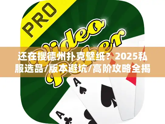 还在搜德州扑克壁纸？2025私服选品/版本避坑/高阶攻略全揭秘