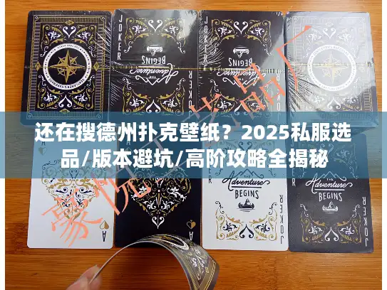 还在搜德州扑克壁纸？2025私服选品/版本避坑/高阶攻略全揭秘