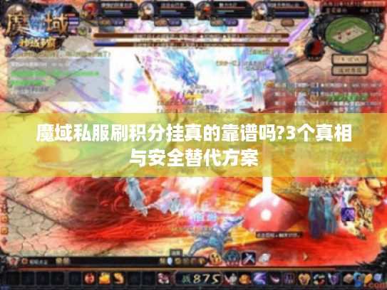魔域私服刷积分挂真的靠谱吗?3个真相与安全替代方案 魔域私服刷积分挂真的靠谱吗?3个真相与安全替代方案