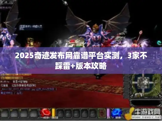 2025奇迹发布网靠谱平台实测,3家不踩雷+版本攻略 2025奇迹发布网靠谱平台实测,3家不踩雷+版本攻略