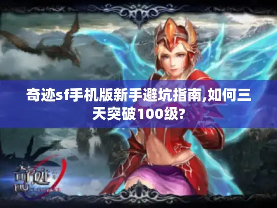 奇迹sf手机版新手避坑指南,如何三天突破100级?