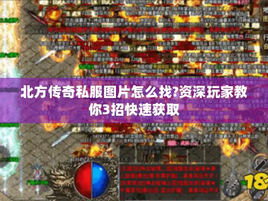 北方传奇私服图片怎么找?资深玩家教你3招快速获取