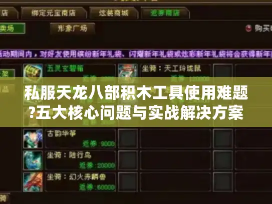 私服天龙八部积木工具使用难题?五大核心问题与实战解决方案 私服天龙八部积木工具使用难题?五大核心问题与实战解决方案