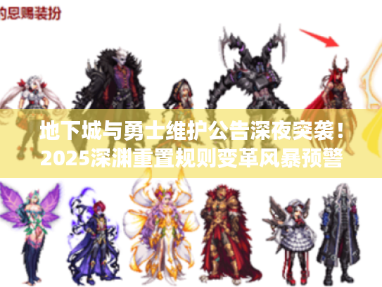 地下城与勇士维护公告深夜突袭！2025深渊重置规则变革风暴预警？