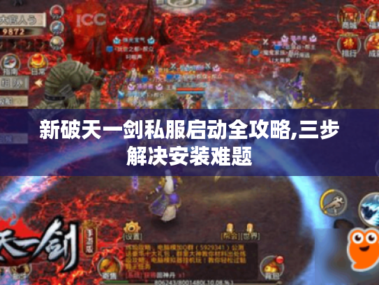 新破天一剑私服启动全攻略,三步解决安装难题 新破天一剑私服启动全攻略,三步解决安装难题
