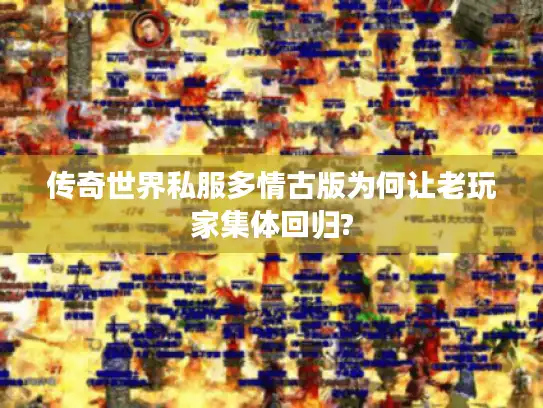 传奇世界私服多情古版为何让老玩家集体回归?