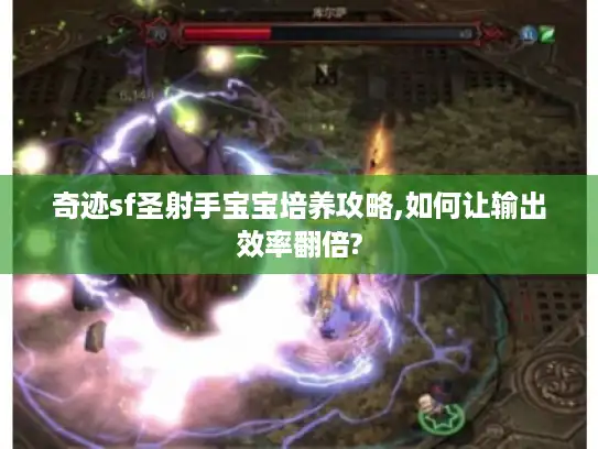 奇迹sf圣射手宝宝培养攻略,如何让输出效率翻倍? 奇迹sf圣射手宝宝培养攻略,如何让输出效率翻倍?