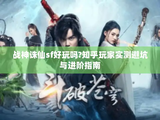战神诛仙sf好玩吗?知乎玩家实测避坑与进阶指南