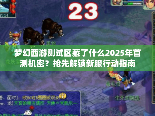 梦幻西游测试区藏了什么2025年首测机密?抢先解锁新服行动指南 梦幻西游测试区藏了什么2025年首测机密?抢先解锁新服行动指南