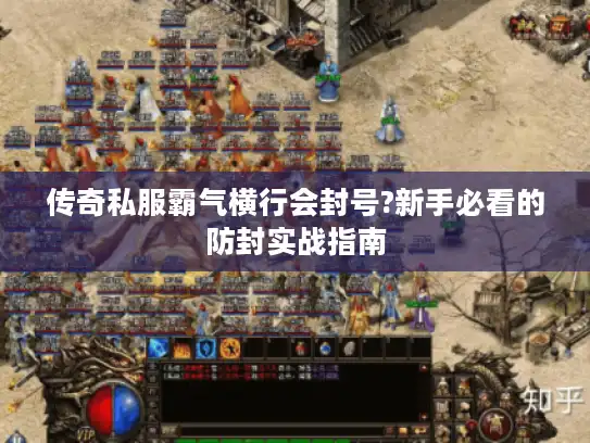 传奇私服霸气横行会封号?新手必看的防封实战指南 传奇私服霸气横行会封号?新手必看的防封实战指南