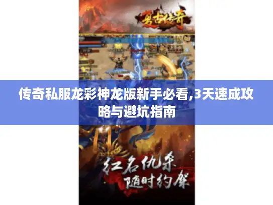 传奇私服龙彩神龙版新手必看,3天速成攻略与避坑指南