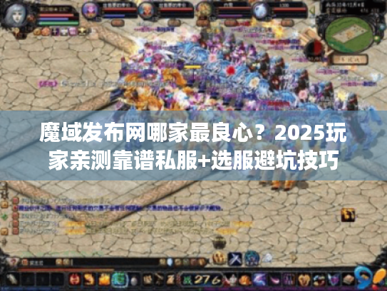 魔域发布网哪家最良心?2025玩家亲测靠谱私服+选服避坑技巧 魔域发布网哪家最良心?2025玩家亲测靠谱私服+选服避坑技巧
