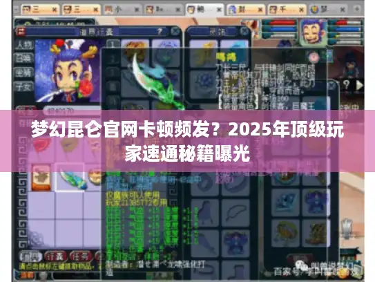 梦幻昆仑官网卡顿频发？2025年顶级玩家速通秘籍曝光