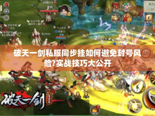 破天一剑私服同步挂如何避免封号风险?实战技巧大公开