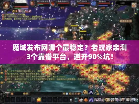魔域发布网哪个最稳定？老玩家亲测3个靠谱平台，避开90%坑！
