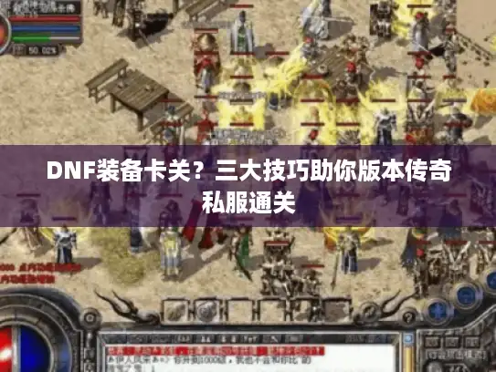 DNF装备卡关？三大技巧助你版本传奇私服通关