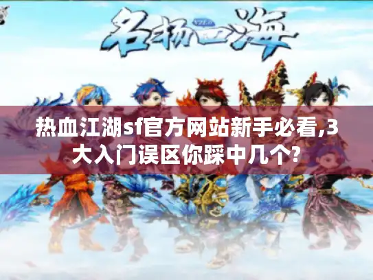 热血江湖sf官方网站新手必看,3大入门误区你踩中几个? 热血江湖sf官方网站新手必看,3大入门误区你踩中几个?