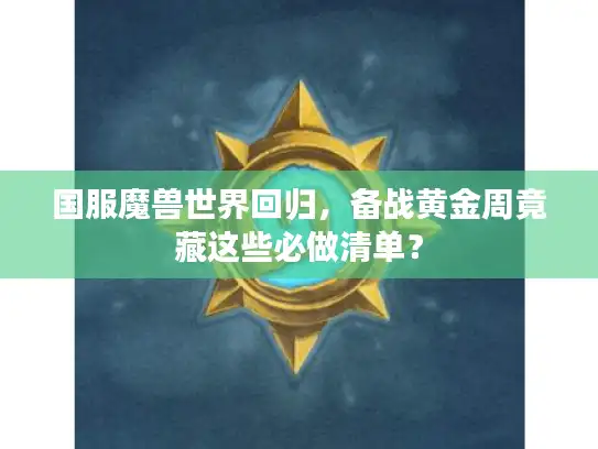 国服魔兽世界回归，备战黄金周竟藏这些必做清单？