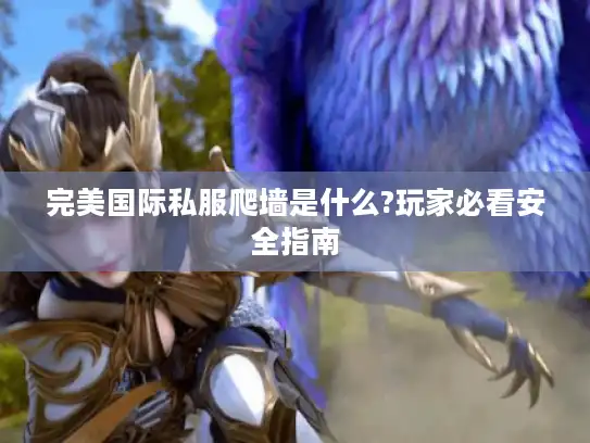 完美国际私服爬墙是什么?玩家必看安全指南 完美国际私服爬墙是什么?玩家必看安全指南
