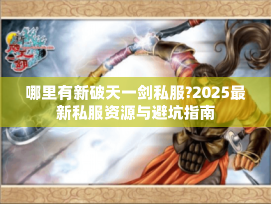 哪里有新破天一剑私服?2025最新私服资源与避坑指南
