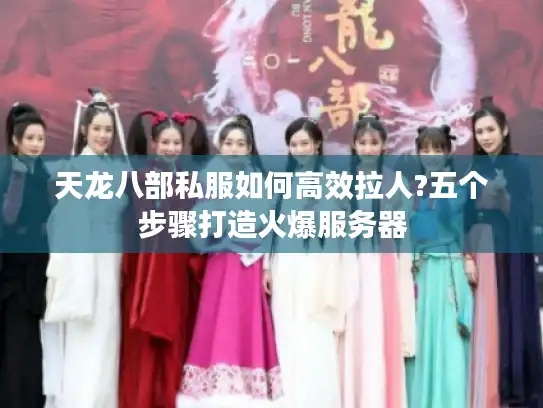 天龙八部私服如何高效拉人?五个步骤打造火爆服务器 天龙八部私服如何高效拉人?五个步骤打造火爆服务器