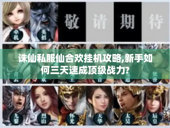 诛仙私服仙合欢挂机攻略,新手如何三天速成顶级战力?