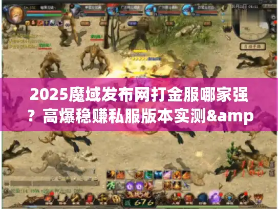 2025魔域发布网打金服哪家强？高爆稳赚私服版本实测&避坑技巧