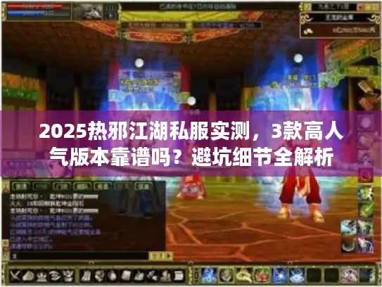 2025热邪江湖私服实测，3款高人气版本靠谱吗？避坑细节全解析