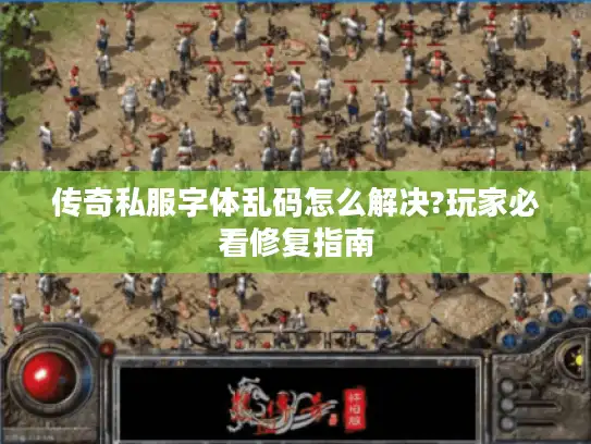 传奇私服字体乱码怎么解决?玩家必看修复指南 传奇私服字体乱码怎么解决?玩家必看修复指南