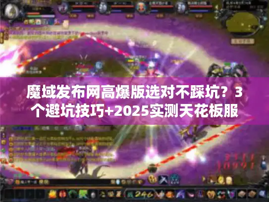 魔域发布网高爆版选对不踩坑？3个避坑技巧+2025实测天花板服
