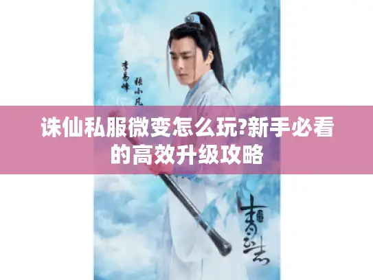 诛仙私服微变怎么玩?新手必看的高效升级攻略