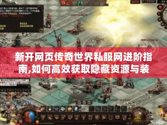 新开网页传奇世界私服网进阶指南,如何高效获取隐藏资源与装备?