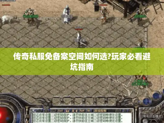 传奇私服免备案空间如何选?玩家必看避坑指南