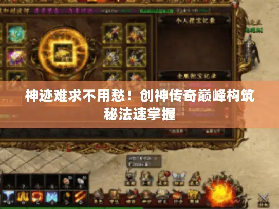 神迹难求不用愁!创神传奇巅峰构筑秘法速掌握 神迹难求不用愁!创神传奇巅峰构筑秘法速掌握