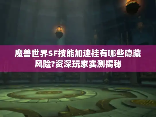 魔兽世界SF技能加速挂有哪些隐藏风险?资深玩家实测揭秘 魔兽世界SF技能加速挂有哪些隐藏风险?资深玩家实测揭秘