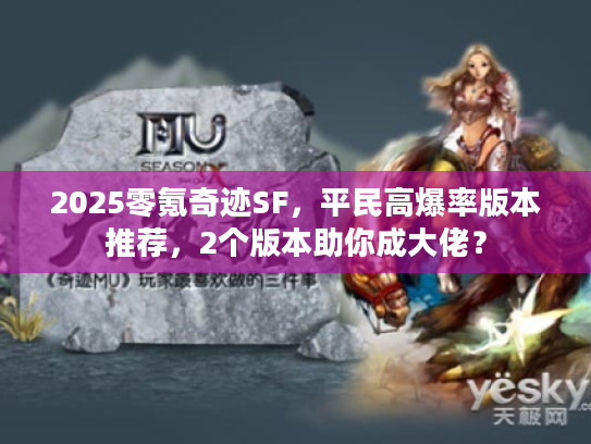 2025零氪奇迹SF，平民高爆率版本推荐，2个版本助你成大佬？