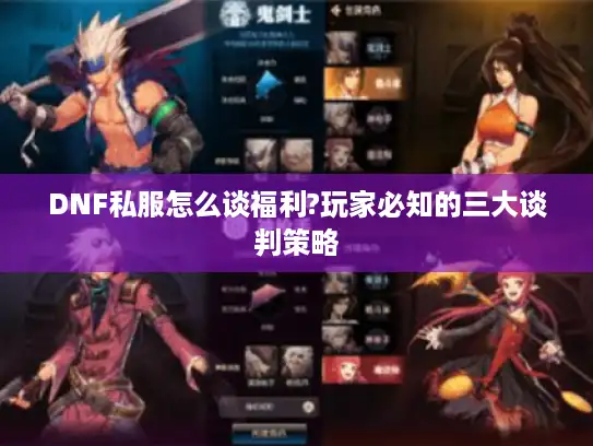 DNF私服怎么谈福利?玩家必知的三大谈判策略