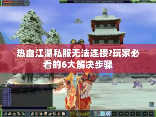 热血江湖私服无法连接?玩家必看的6大解决步骤