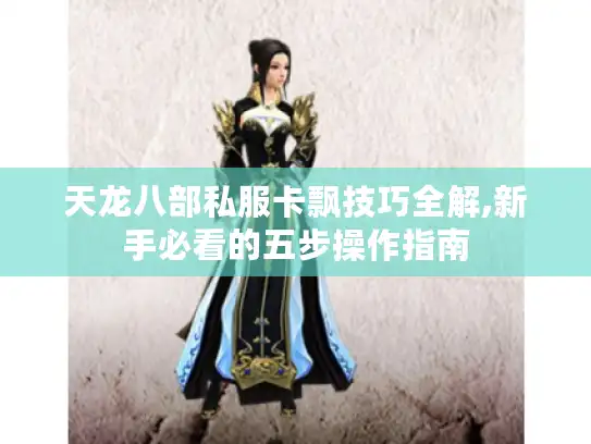 天龙八部私服卡飘技巧全解,新手必看的五步操作指南