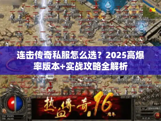 连击传奇私服怎么选?2025高爆率版本+实战攻略全解析 连击传奇私服怎么选?2025高爆率版本+实战攻略全解析