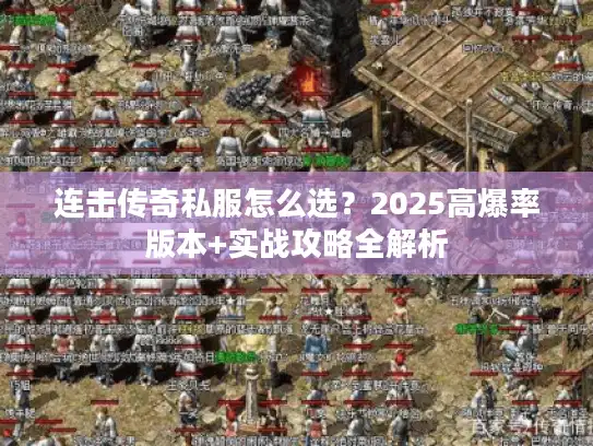 连击传奇私服怎么选?2025高爆率版本+实战攻略全解析 连击传奇私服怎么选?2025高爆率版本+实战攻略全解析