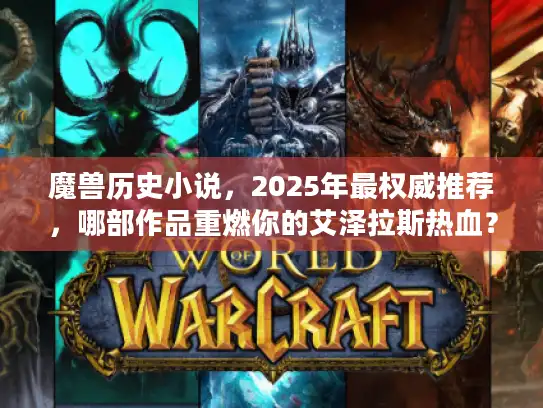 魔兽历史小说，2025年最权威推荐，哪部作品重燃你的艾泽拉斯热血？