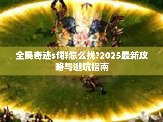 全民奇迹sf群怎么找?2025最新攻略与避坑指南