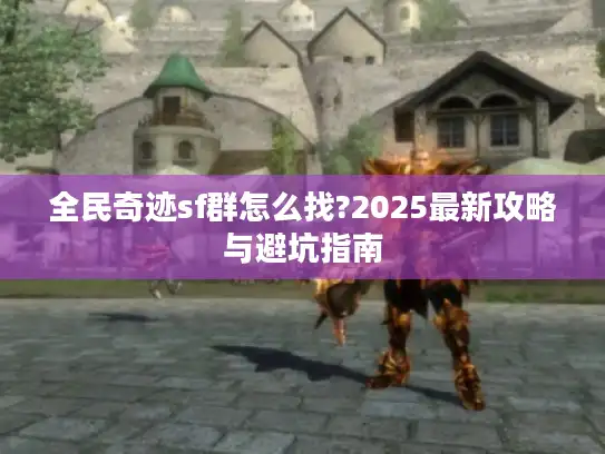 全民奇迹sf群怎么找?2025最新攻略与避坑指南